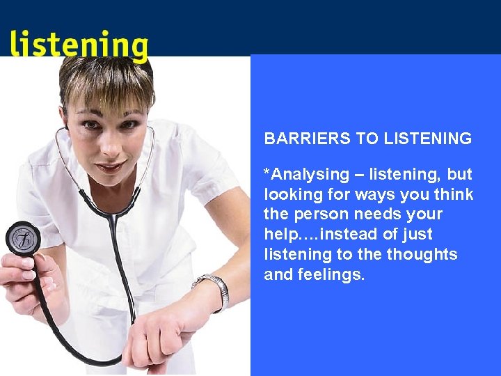 BARRIERS TO LISTENING *Analysing – listening, but looking for ways you think the person