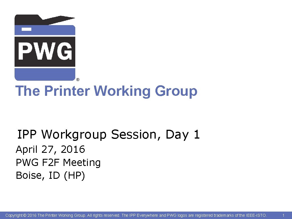 ® The Printer Working Group IPP Workgroup Session, Day 1 April 27, 2016 PWG