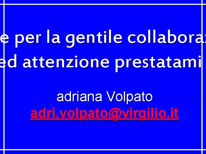 e per la gentile collaboraz ie ed attenzione prestatami adriana Volpato adri. volpato@virgilio. it