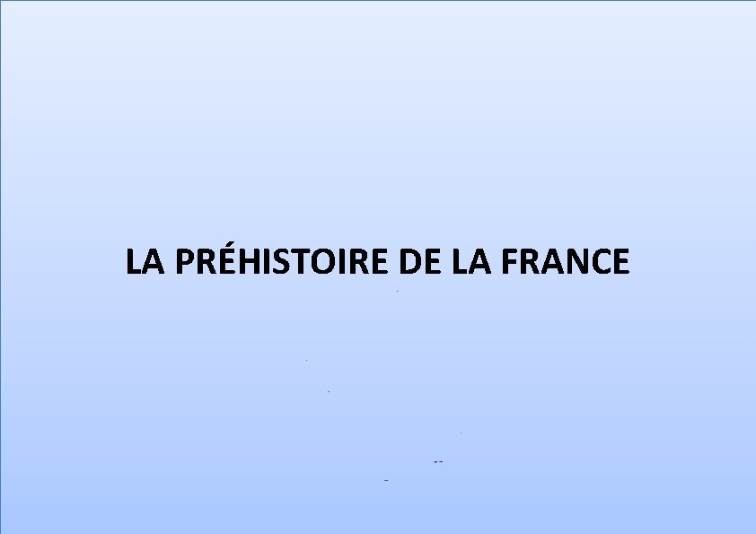 LA PRÉHISTOIRE DE LA FRANCE 