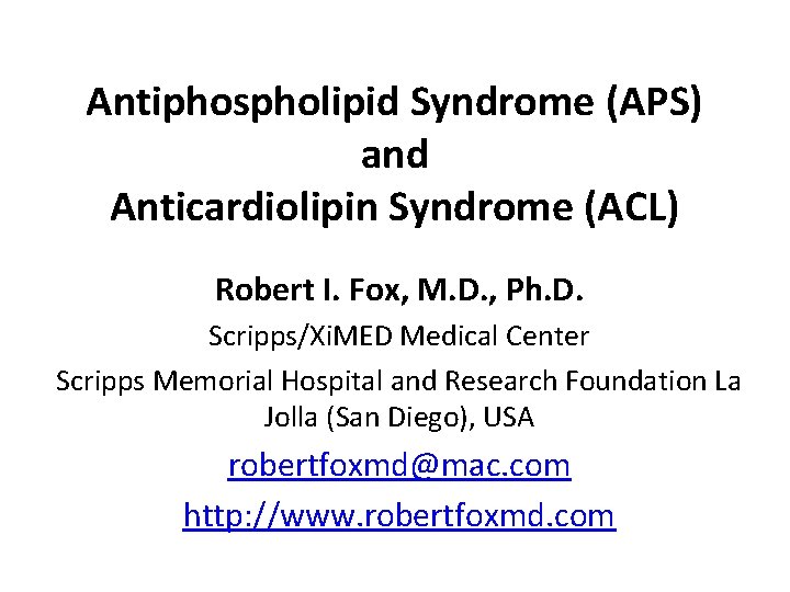 Antiphospholipid Syndrome (APS) and Anticardiolipin Syndrome (ACL) Robert I. Fox, M. D. , Ph.