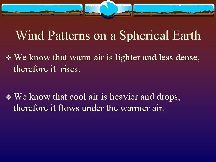 Wind Patterns on a Spherical Earth v We know that warm air is lighter