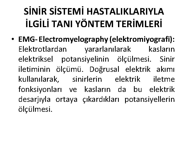 SİNİR SİSTEMİ HASTALIKLARIYLA İLGİLİ TANI YÖNTEM TERİMLERİ • EMG- Electromyelography (elektromiyografi): Elektrotlardan yararlanılarak kasların