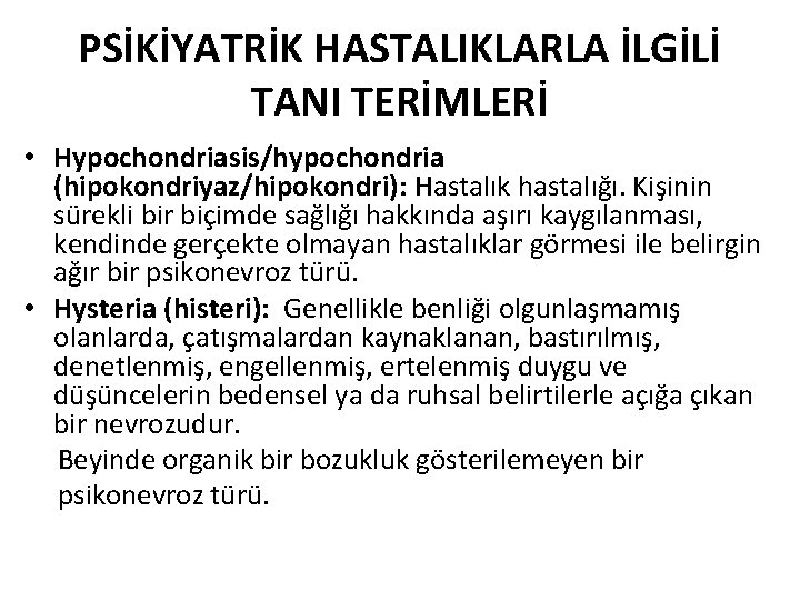 PSİKİYATRİK HASTALIKLARLA İLGİLİ TANI TERİMLERİ • Hypochondriasis/hypochondria (hipokondriyaz/hipokondri): Hastalık hastalığı. Kişinin sürekli bir biçimde