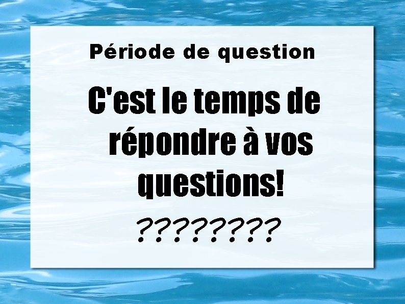 Période de question C'est le temps de répondre à vos questions! ? ? ?