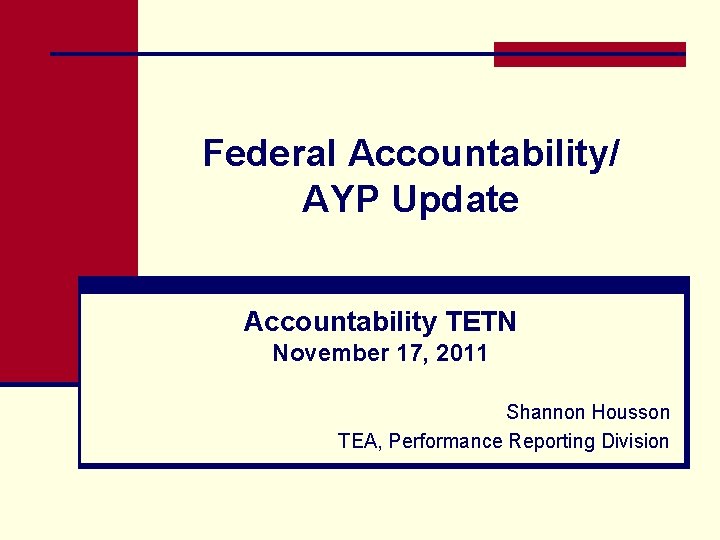 Federal Accountability/ AYP Update Accountability TETN November 17, 2011 Shannon Housson TEA, Performance Reporting