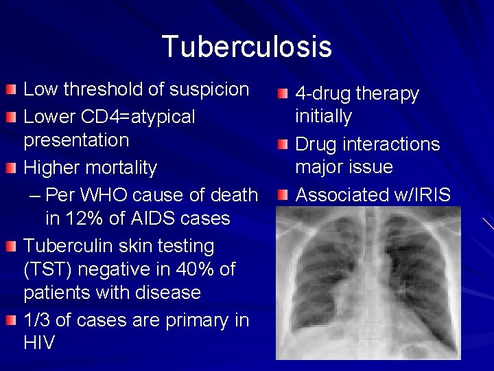 Tuberculosis Low threshold of suspicion Lower CD 4=atypical presentation Higher mortality – Per WHO