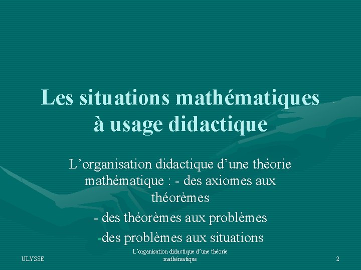 Les situations mathématiques à usage didactique L’organisation didactique d’une théorie mathématique : - des