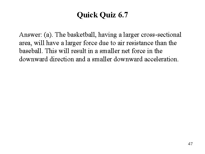 Quick Quiz 6. 7 Answer: (a). The basketball, having a larger cross-sectional area, will