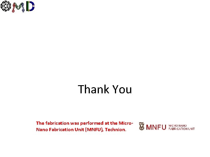 Thank You The fabrication was performed at the Micro. Nano Fabrication Unit (MNFU), Technion.