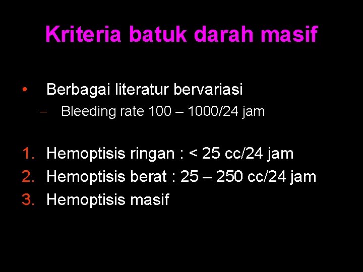 Kriteria batuk darah masif • Berbagai literatur bervariasi - Bleeding rate 100 – 1000/24