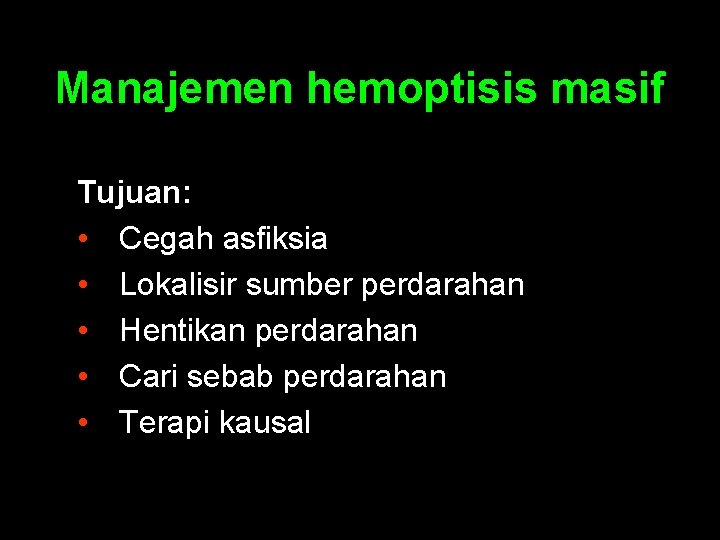Manajemen hemoptisis masif Tujuan: • Cegah asfiksia • Lokalisir sumber perdarahan • Hentikan perdarahan