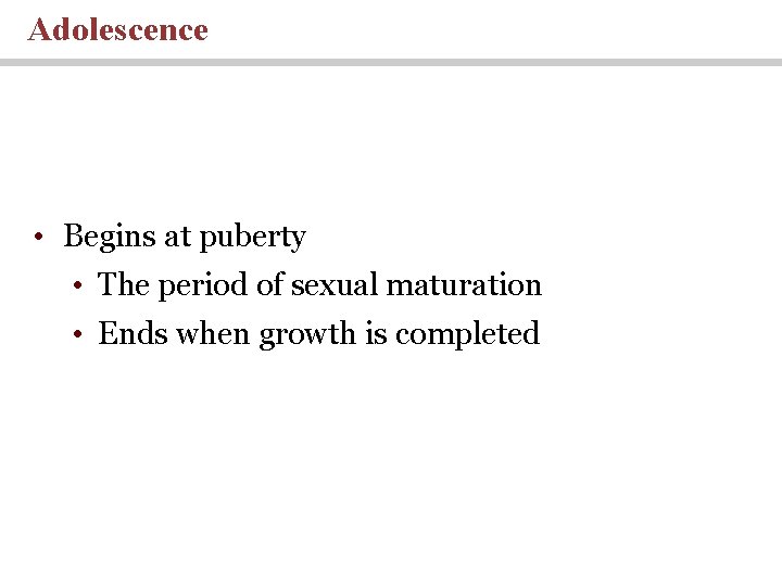 Adolescence • Begins at puberty • The period of sexual maturation • Ends when