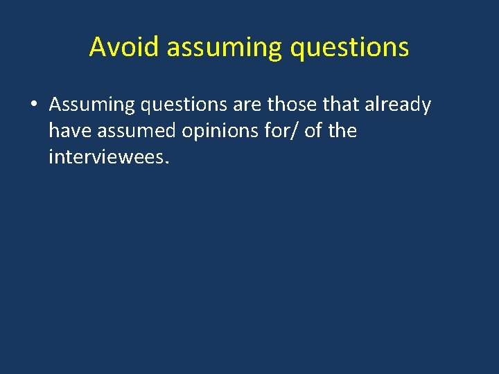 Avoid assuming questions • Assuming questions are those that already have assumed opinions for/