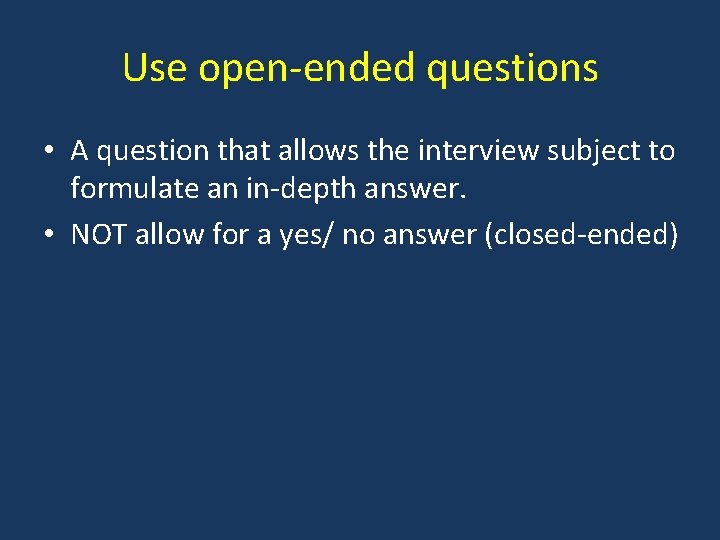 Use open-ended questions • A question that allows the interview subject to formulate an