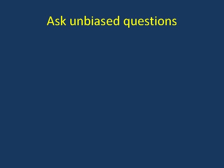 Ask unbiased questions 