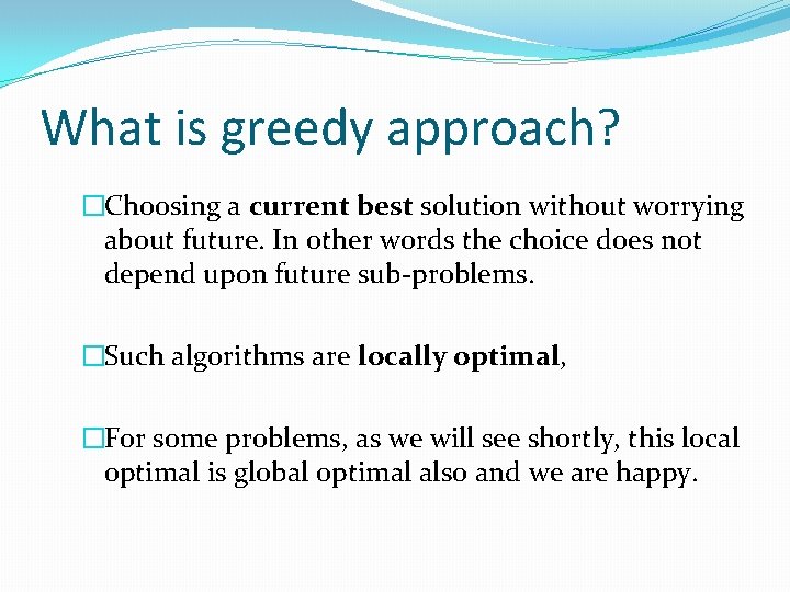 What is greedy approach? �Choosing a current best solution without worrying about future. In