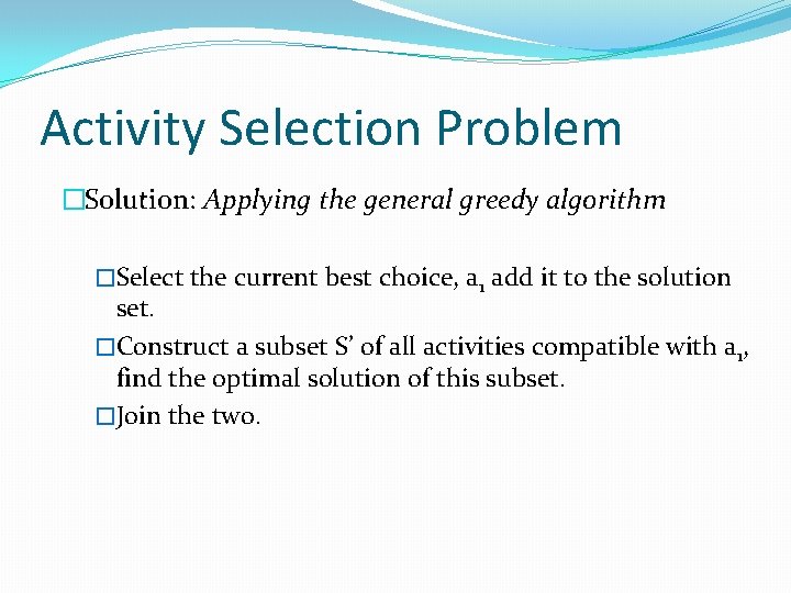 Activity Selection Problem �Solution: Applying the general greedy algorithm �Select the current best choice,