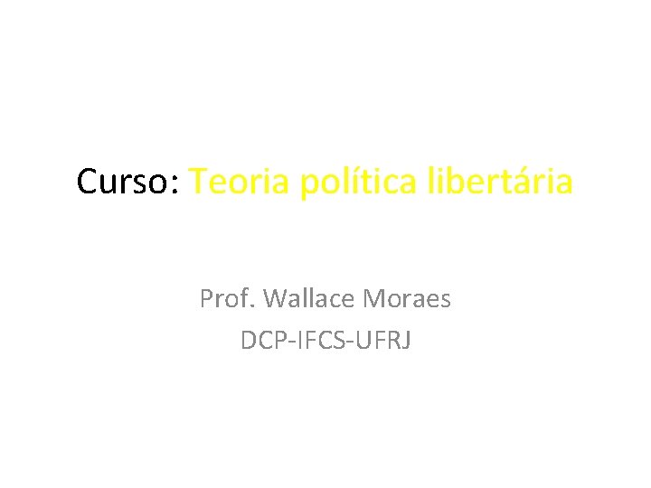 Curso: Teoria política libertária Prof. Wallace Moraes DCP-IFCS-UFRJ 
