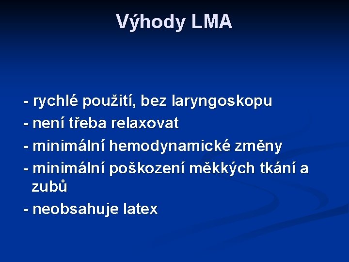 Výhody LMA - rychlé použití, bez laryngoskopu - není třeba relaxovat - minimální hemodynamické