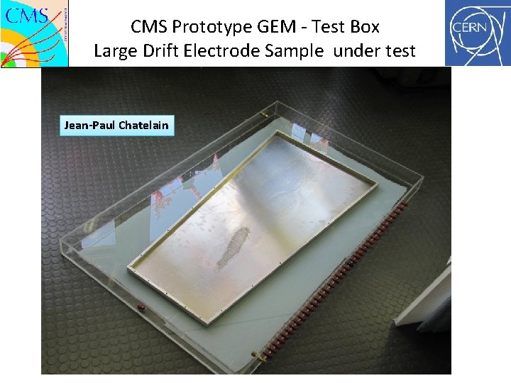 CMS Prototype GEM - Test Box Large Drift Electrode Sample under test Jean-Paul Chatelain