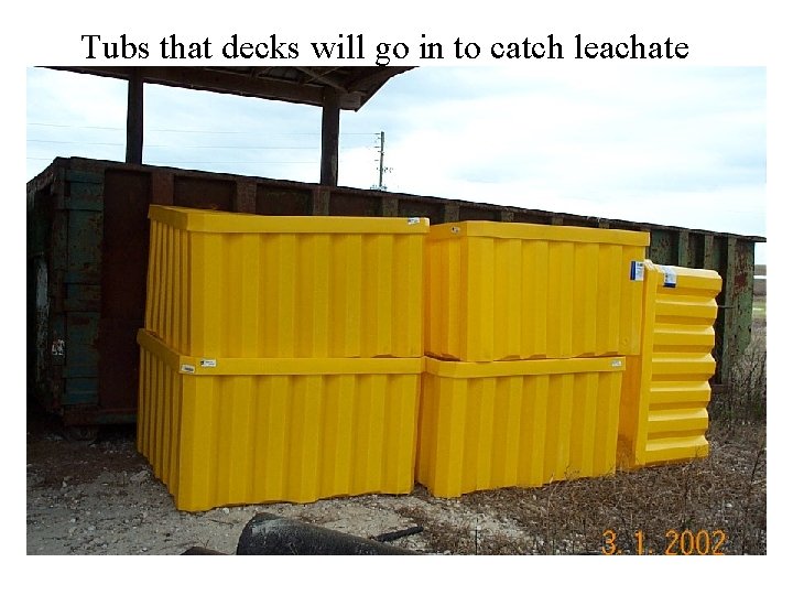 Tubs that decks will go in to catch leachate 