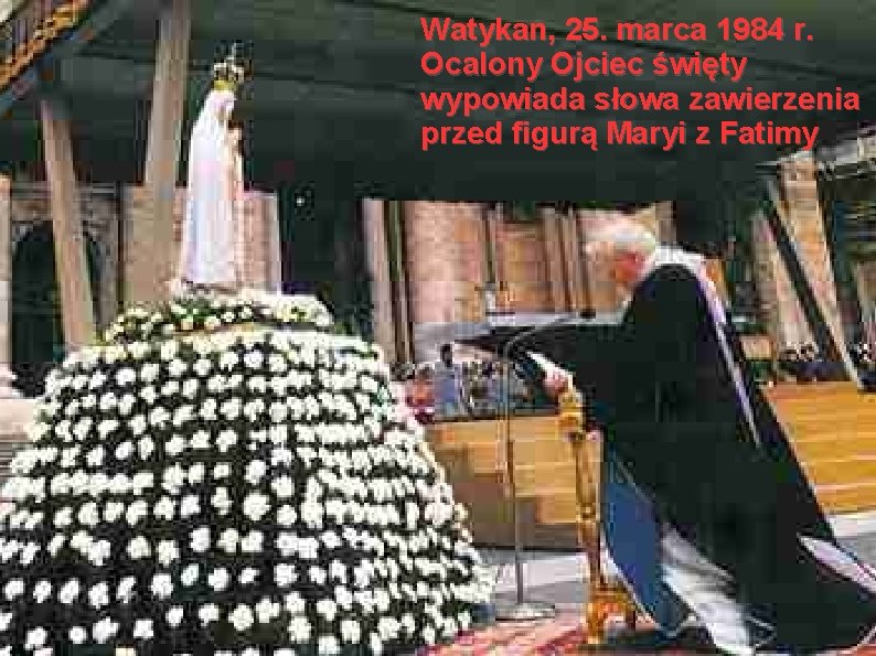 Watykan, 25. marca 1984 r. Ocalony Ojciec święty wypowiada słowa zawierzenia przed figurą Maryi