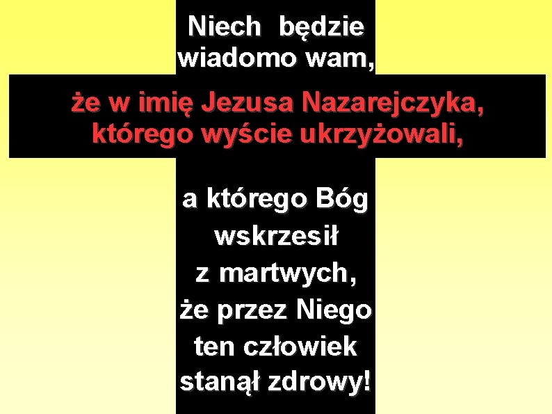 Niech będzie wiadomo wam, że w imię Jezusa Nazarejczyka, którego wyście ukrzyżowali, a którego