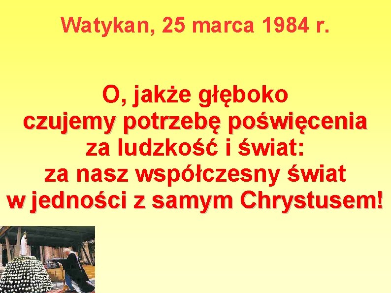 Watykan, 25 marca 1984 r. O, jakże głęboko czujemy potrzebę poświęcenia za ludzkość i