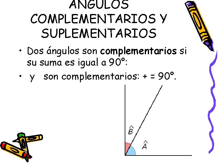 ÁNGULOS COMPLEMENTARIOS Y SUPLEMENTARIOS • Dos ángulos son complementarios si su suma es igual