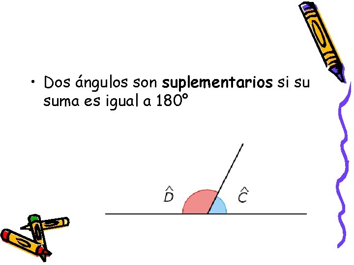  • Dos ángulos son suplementarios si su suma es igual a 180° 