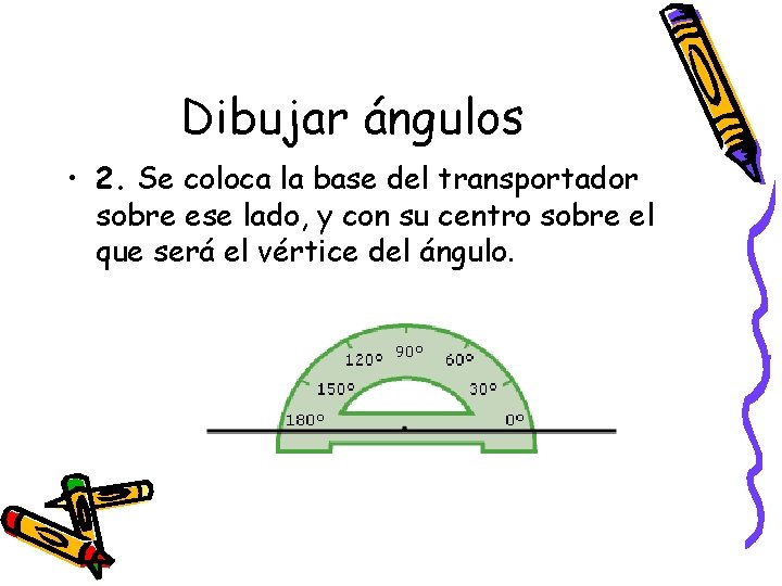 Dibujar ángulos • 2. Se coloca la base del transportador sobre ese lado, y