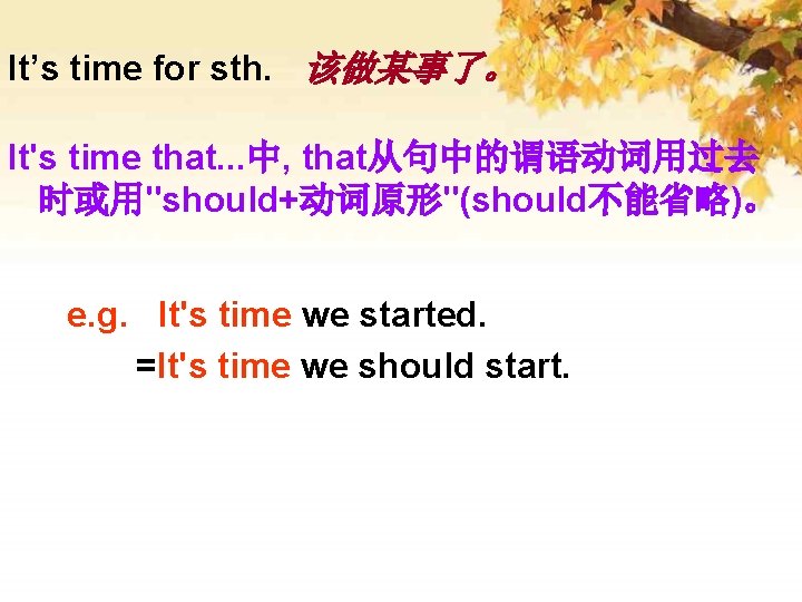 It’s time for sth. 该做某事了。 It's time that. . . 中, that从句中的谓语动词用过去 时或用"should+动词原形"(should不能省略)。 e.