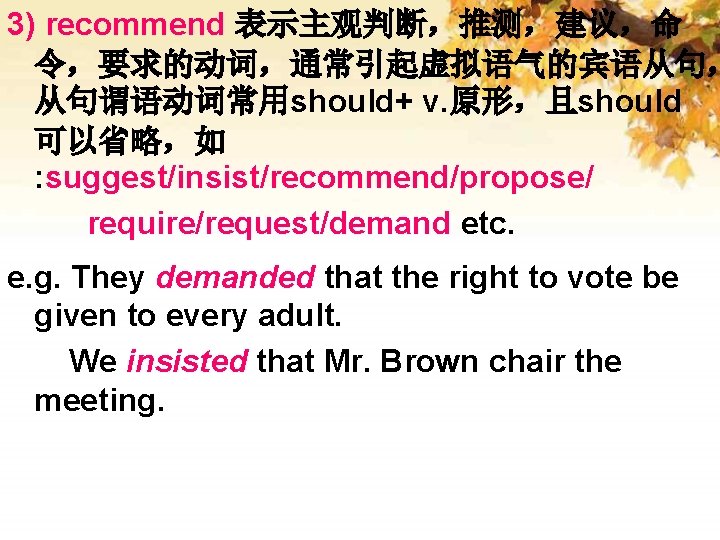 3) recommend 表示主观判断，推测，建议，命 令，要求的动词，通常引起虚拟语气的宾语从句， 从句谓语动词常用should+ v. 原形，且should 可以省略，如 : suggest/insist/recommend/propose/ require/request/demand etc. e. g.