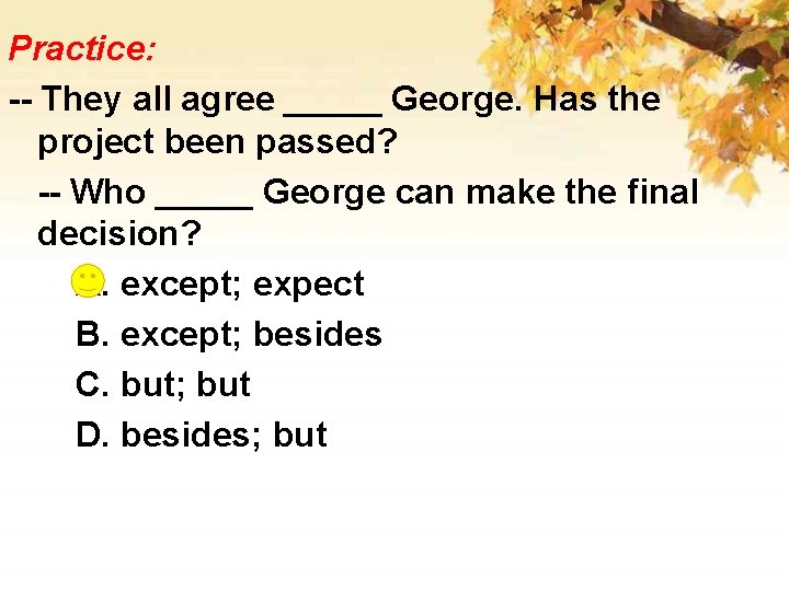 Practice: -- They all agree _____ George. Has the project been passed? -- Who
