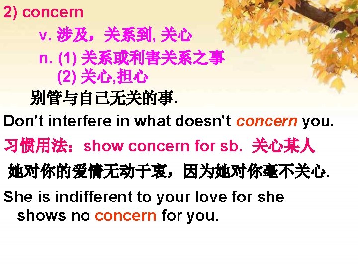 2) concern v. 涉及，关系到, 关心 n. (1) 关系或利害关系之事 (2) 关心, 担心 别管与自己无关的事. Don't interfere