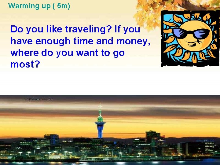 Warming up ( 5 m) Do you like traveling? If you have enough time