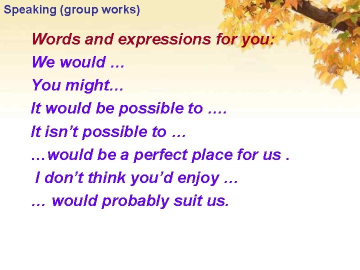 Speaking (group works) Words and expressions for you: We would … You might… It