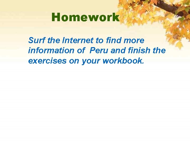 Homework Surf the Internet to find more information of Peru and finish the exercises