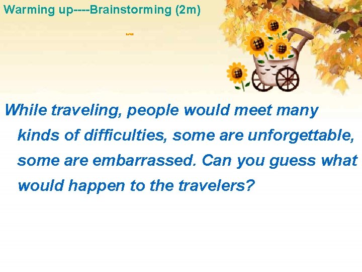 Warming up----Brainstorming (2 m) While traveling, people would meet many kinds of difficulties, some