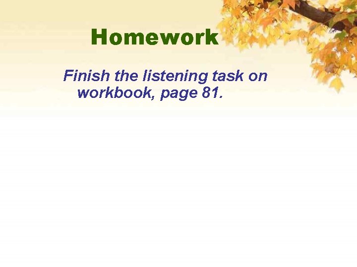 Homework Finish the listening task on workbook, page 81. 