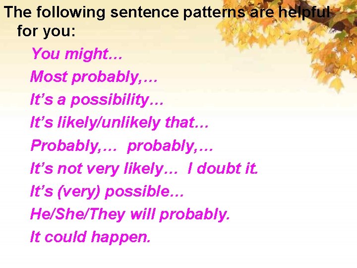 The following sentence patterns are helpful for you: You might… Most probably, … It’s