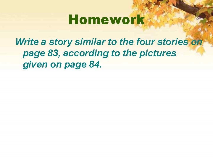 Homework Write a story similar to the four stories on page 83, according to