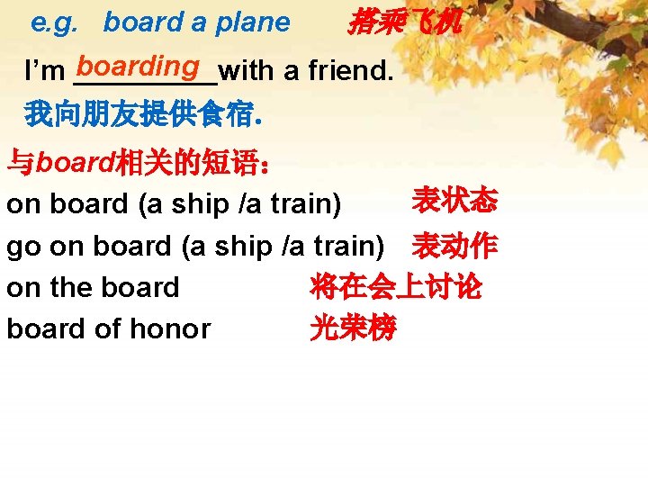 e. g. board a plane 搭乘飞机 boarding I’m _____with a friend. 我向朋友提供食宿. 与board相关的短语： 表状态