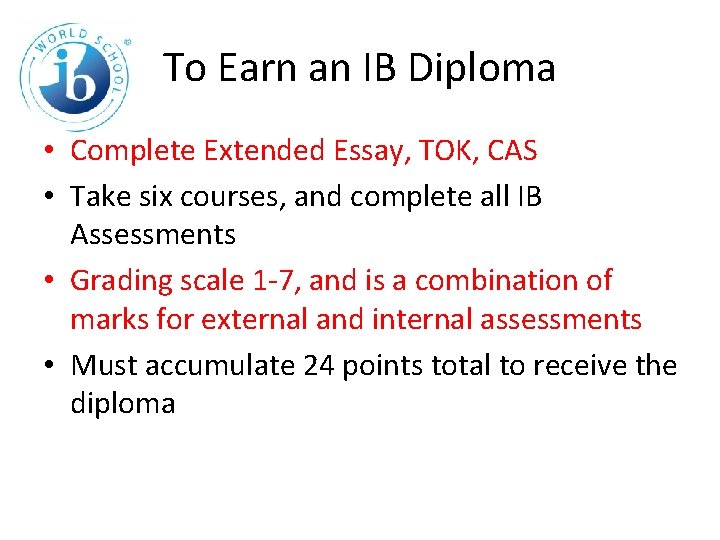 To Earn an IB Diploma • Complete Extended Essay, TOK, CAS • Take six