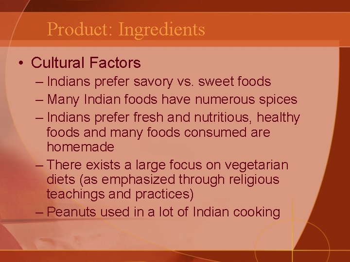 Product: Ingredients • Cultural Factors – Indians prefer savory vs. sweet foods – Many