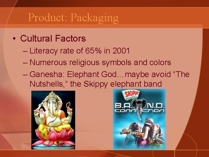 Product: Packaging • Cultural Factors – Literacy rate of 65% in 2001 – Numerous