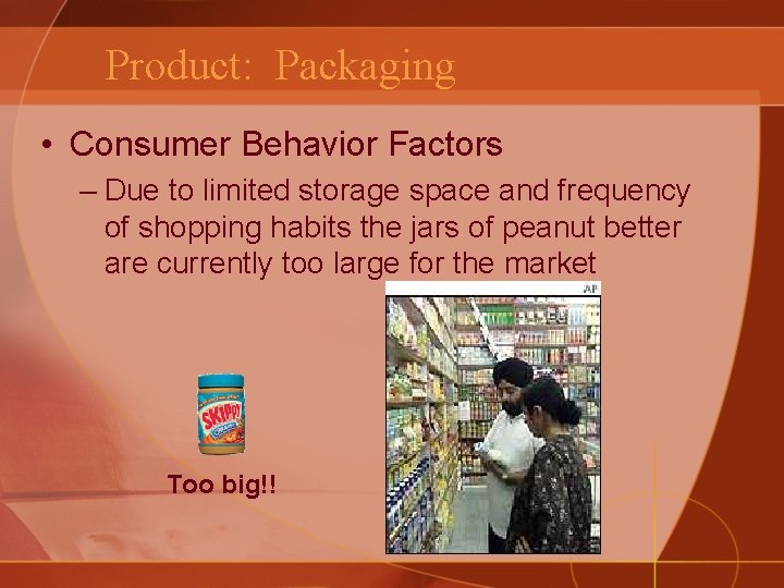 Product: Packaging • Consumer Behavior Factors – Due to limited storage space and frequency