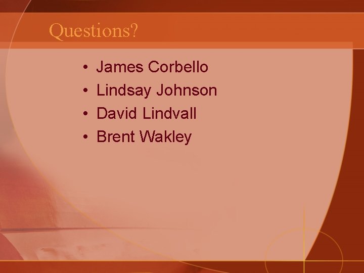 Questions? • • James Corbello Lindsay Johnson David Lindvall Brent Wakley 