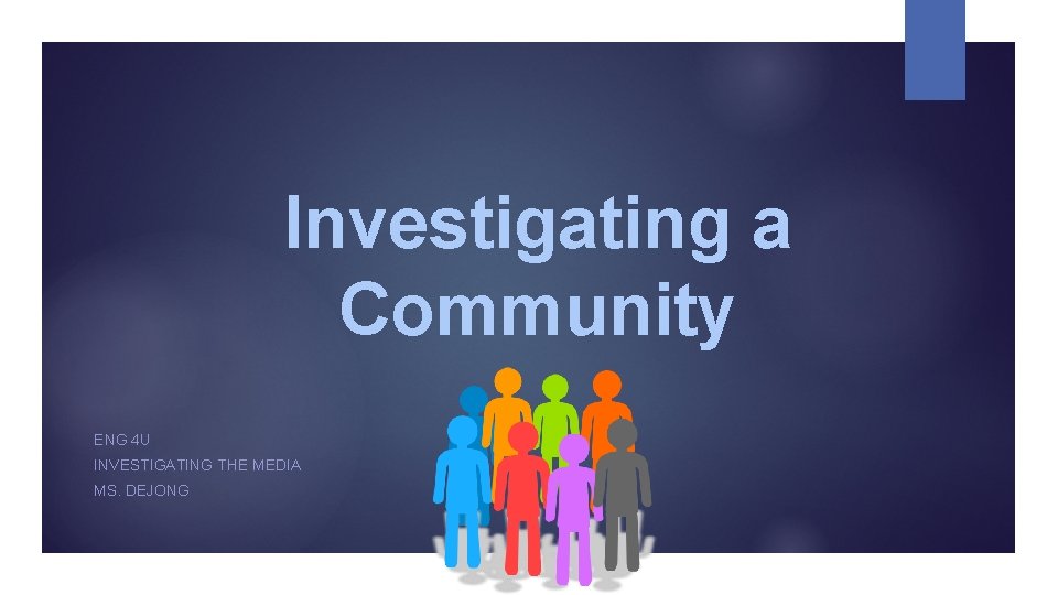 Investigating a Community ENG 4 U INVESTIGATING THE MEDIA MS. DEJONG 